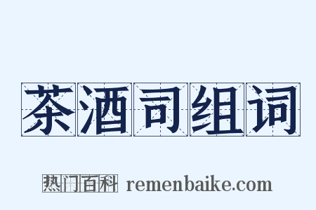 茶酒司组词是什么意思的图片